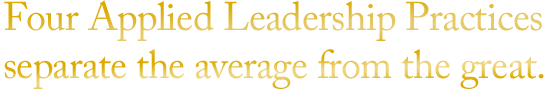 Four Applied Leadership Practices separate the average from the great.