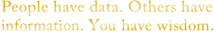 People have data. Others have information. You have wisdom.